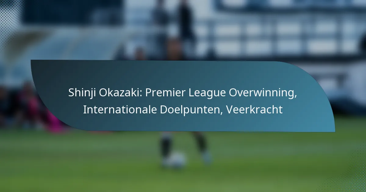Shinji Okazaki: Premier League Overwinning, Internationale Doelpunten, Veerkracht