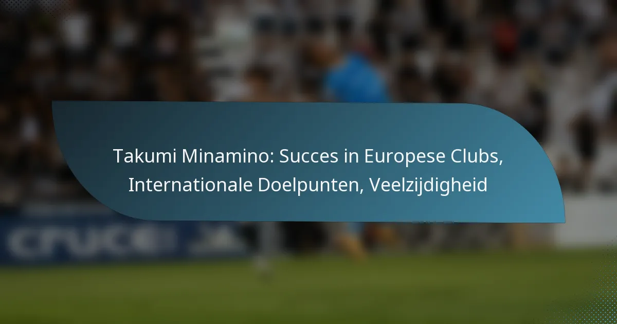 Takumi Minamino: Succes in Europese Clubs, Internationale Doelpunten, Veelzijdigheid