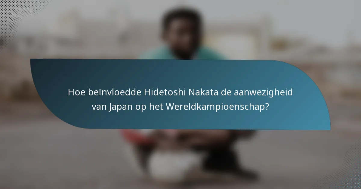 Hoe beïnvloedde Hidetoshi Nakata de aanwezigheid van Japan op het Wereldkampioenschap?