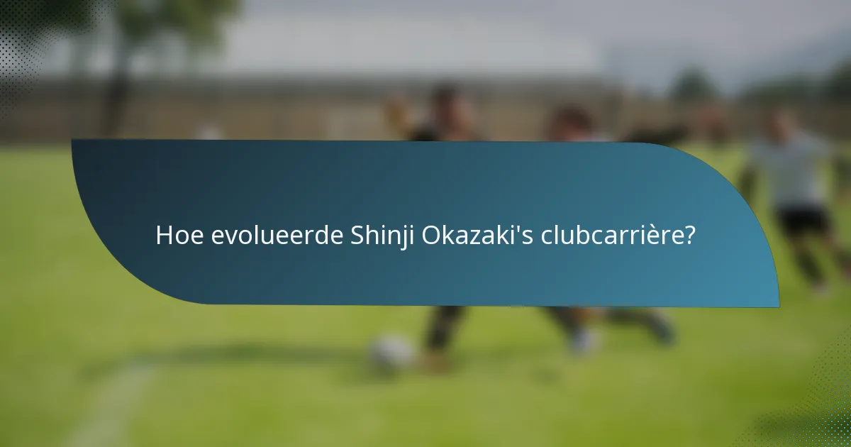 Hoe evolueerde Shinji Okazaki's clubcarrière?