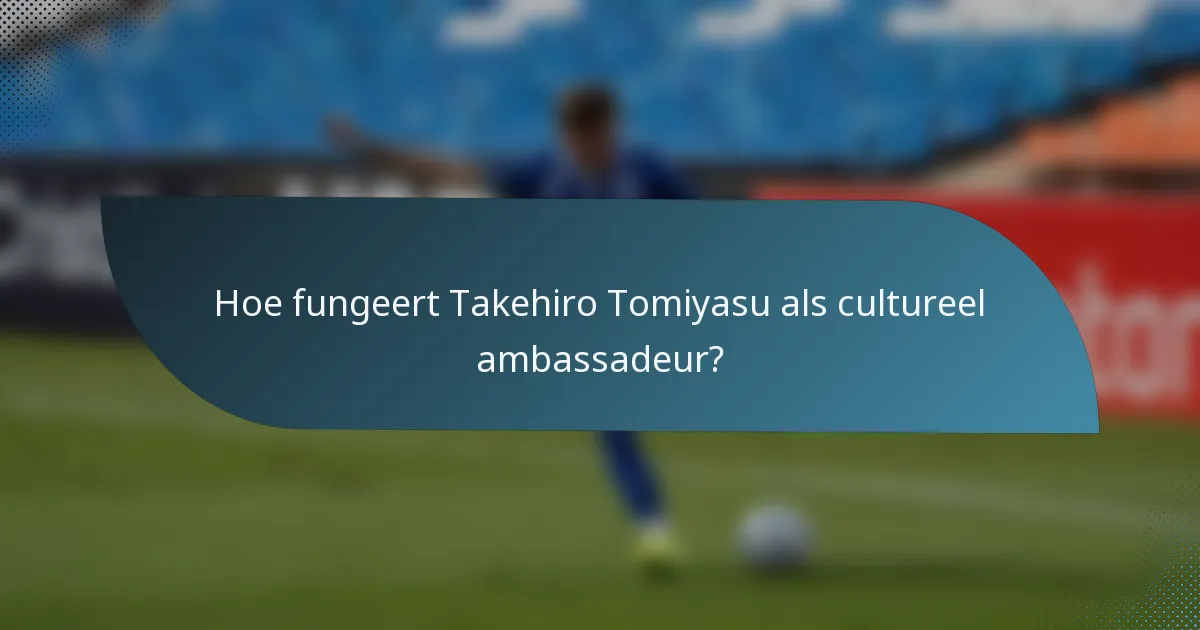 Hoe fungeert Takehiro Tomiyasu als cultureel ambassadeur?