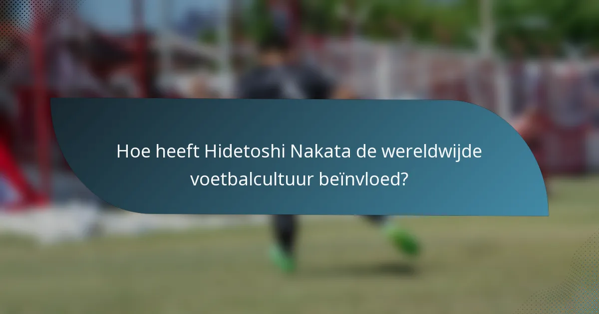 Hoe heeft Hidetoshi Nakata de wereldwijde voetbalcultuur beïnvloed?