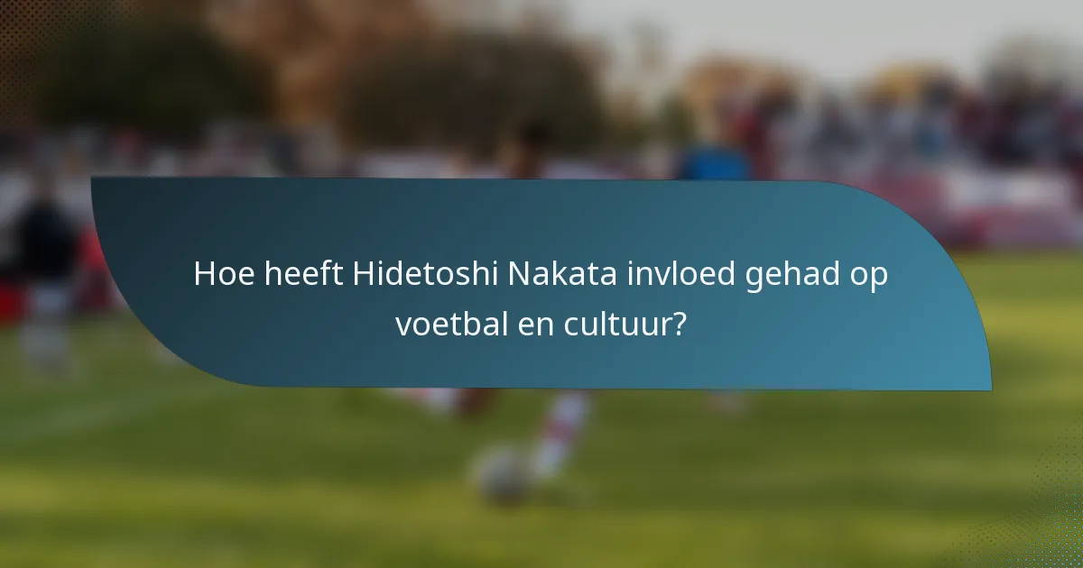 Hoe heeft Hidetoshi Nakata invloed gehad op voetbal en cultuur?