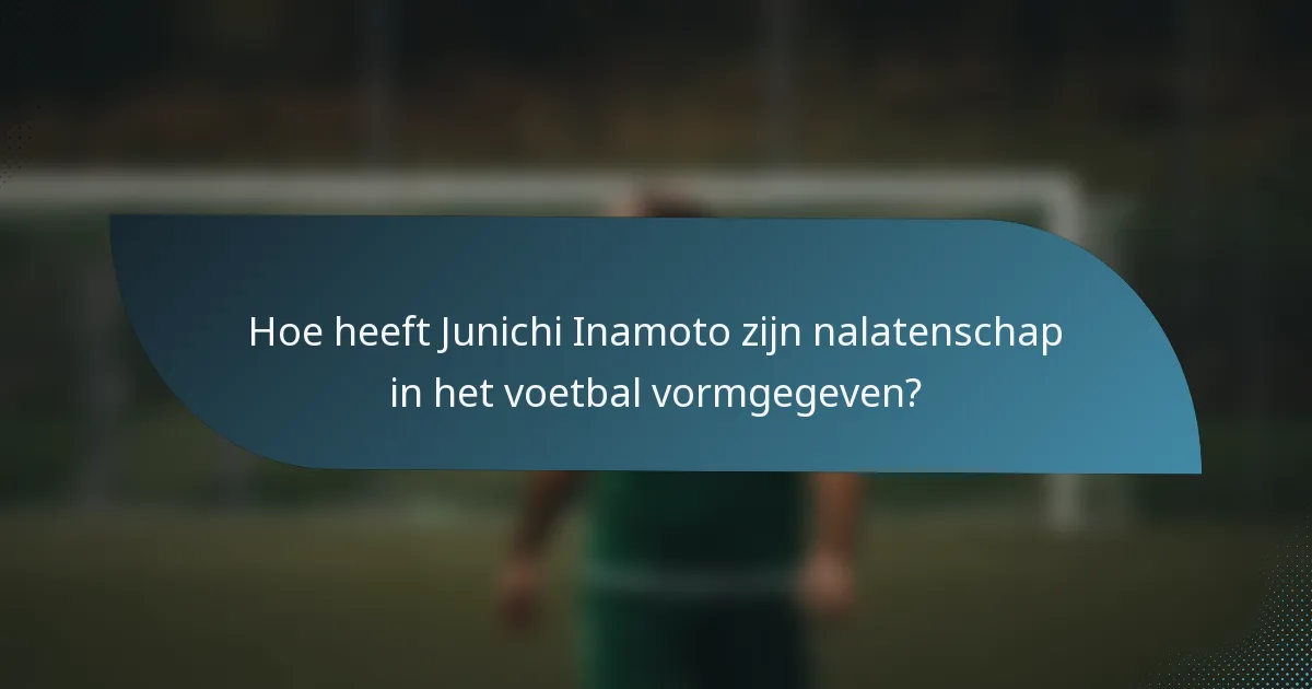 Hoe heeft Junichi Inamoto zijn nalatenschap in het voetbal vormgegeven?