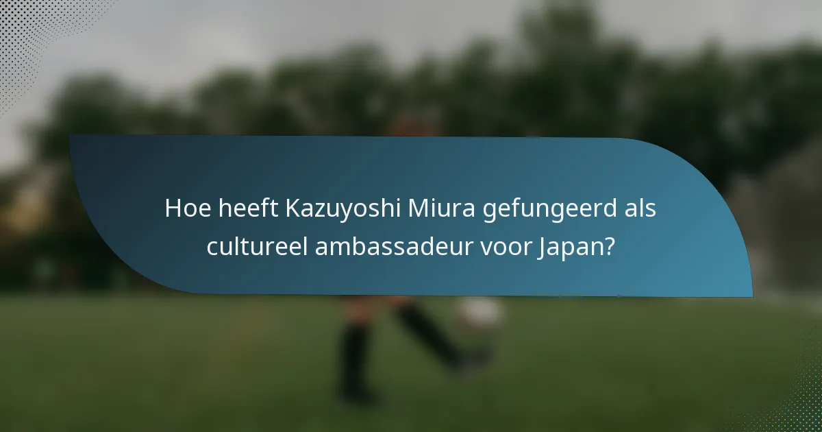 Hoe heeft Kazuyoshi Miura gefungeerd als cultureel ambassadeur voor Japan?