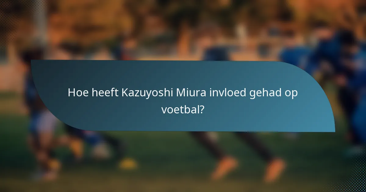 Hoe heeft Kazuyoshi Miura invloed gehad op voetbal?