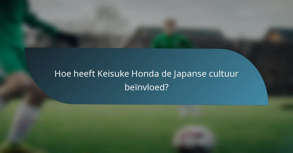 Hoe heeft Keisuke Honda de Japanse cultuur beïnvloed?