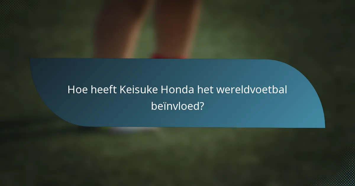 Hoe heeft Keisuke Honda het wereldvoetbal beïnvloed?