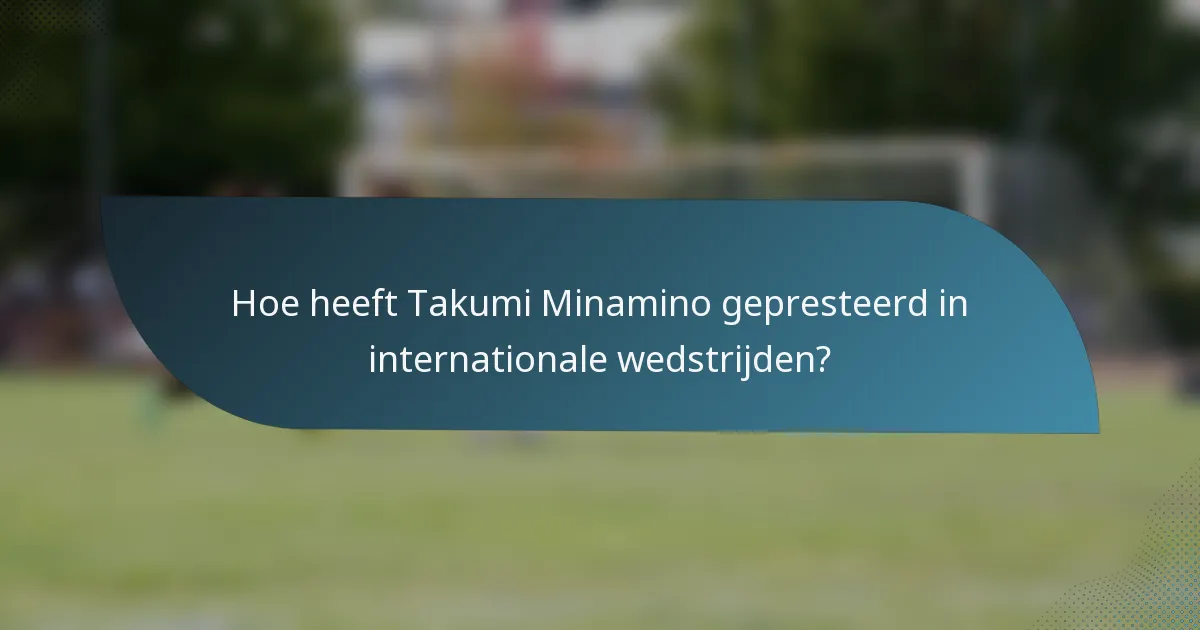 Hoe heeft Takumi Minamino gepresteerd in internationale wedstrijden?