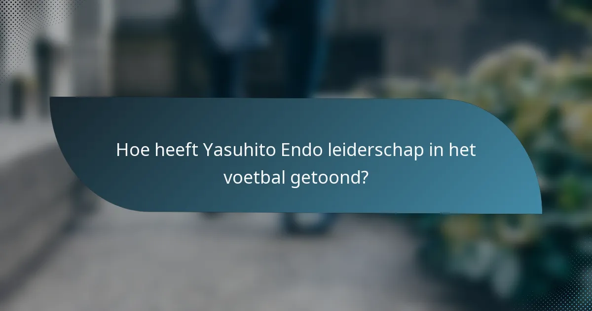 Hoe heeft Yasuhito Endo leiderschap in het voetbal getoond?