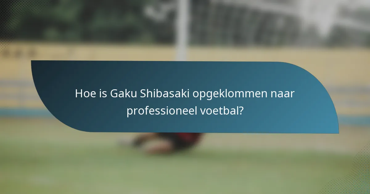 Hoe is Gaku Shibasaki opgeklommen naar professioneel voetbal?