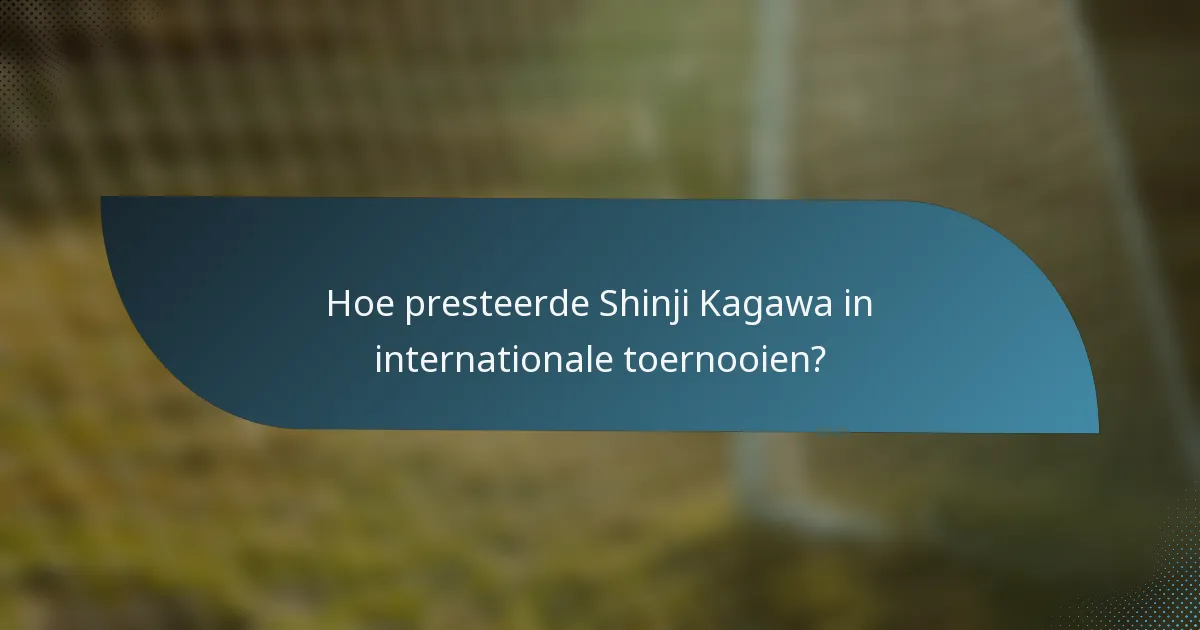 Hoe presteerde Shinji Kagawa in internationale toernooien?