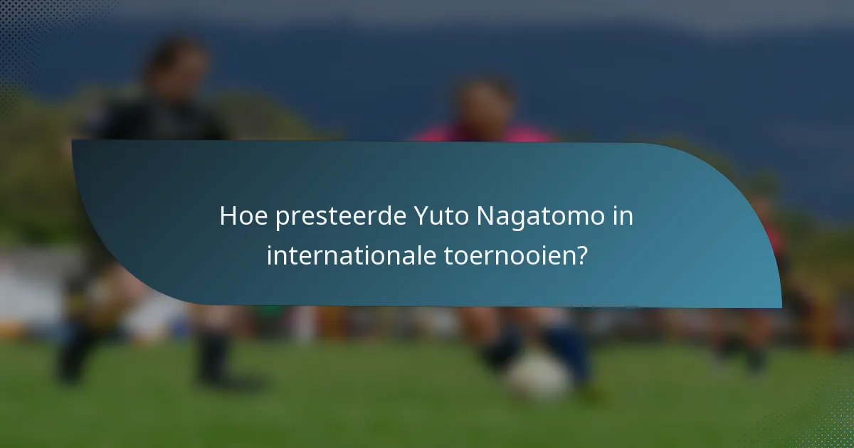 Hoe presteerde Yuto Nagatomo in internationale toernooien?