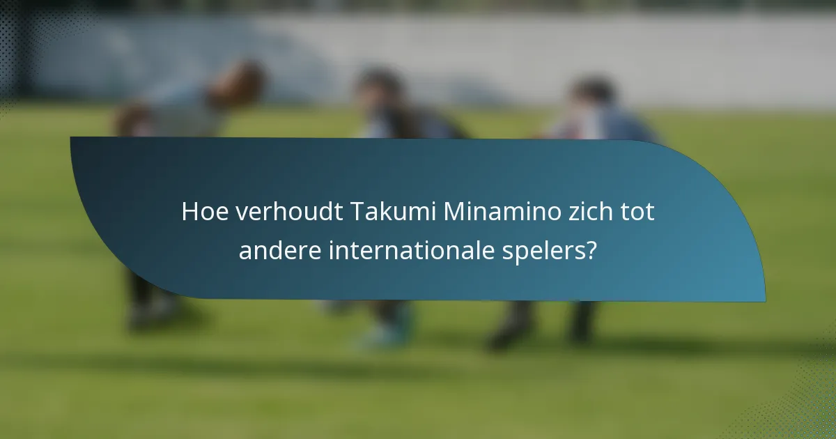 Hoe verhoudt Takumi Minamino zich tot andere internationale spelers?