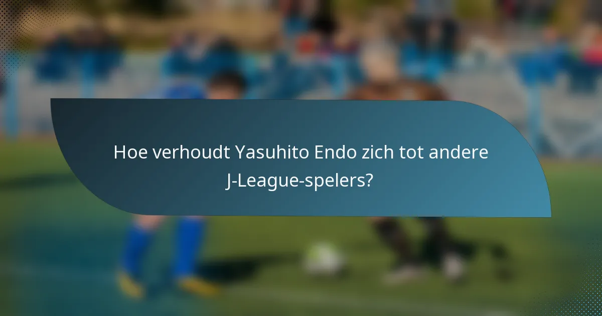 Hoe verhoudt Yasuhito Endo zich tot andere J-League-spelers?