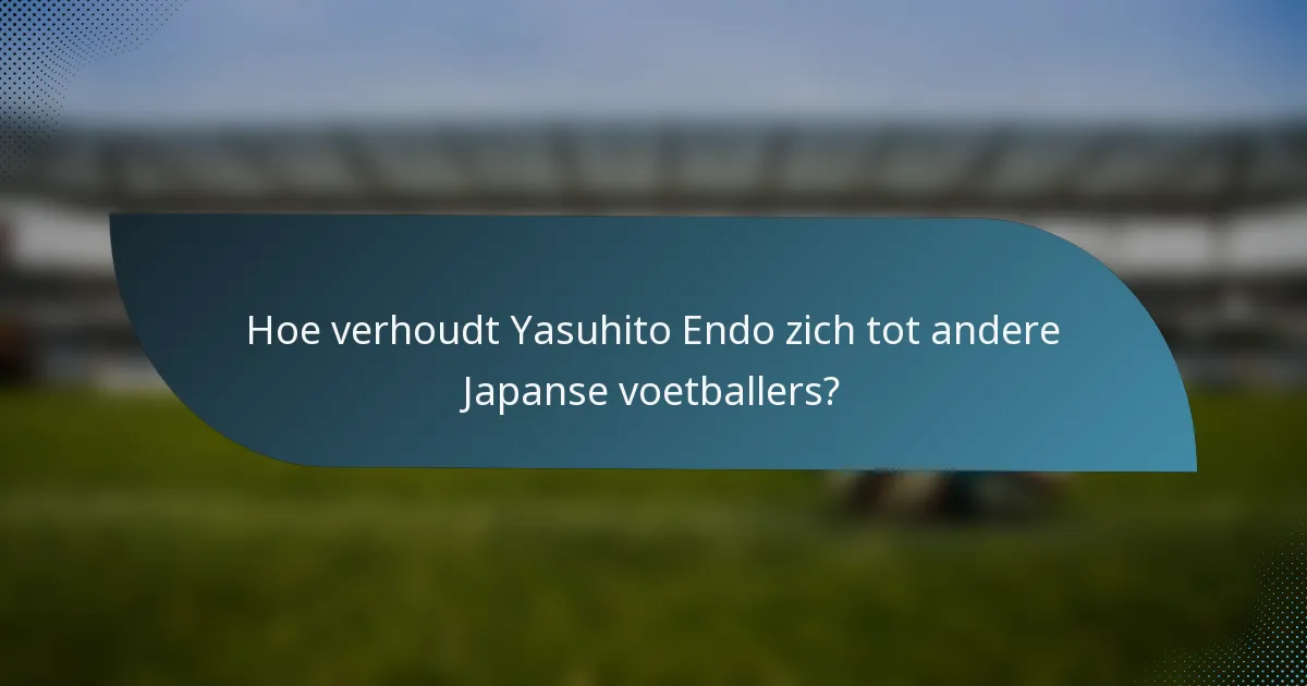 Hoe verhoudt Yasuhito Endo zich tot andere Japanse voetballers?