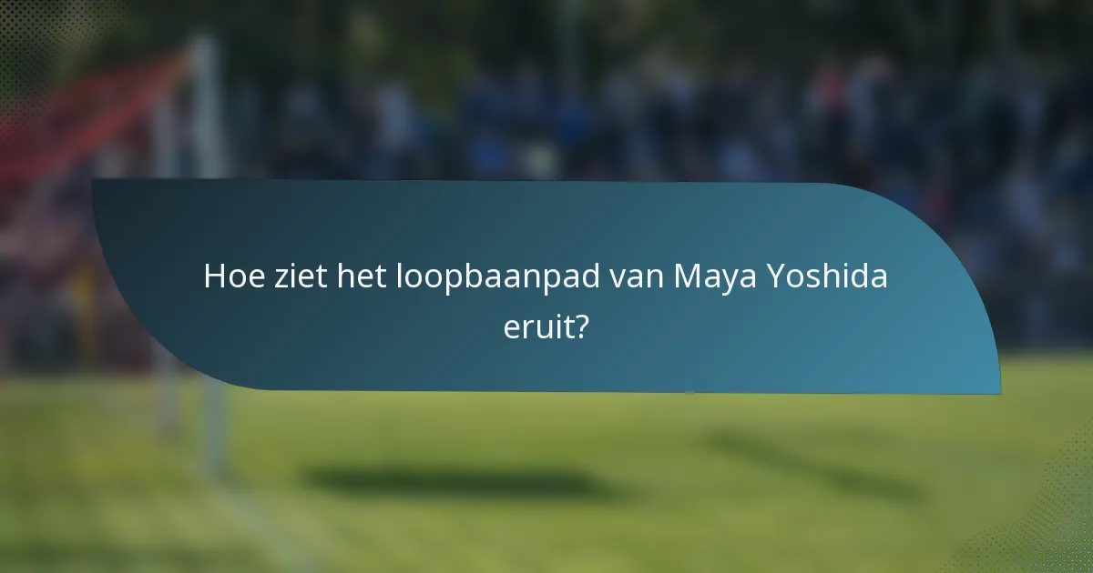 Hoe ziet het loopbaanpad van Maya Yoshida eruit?