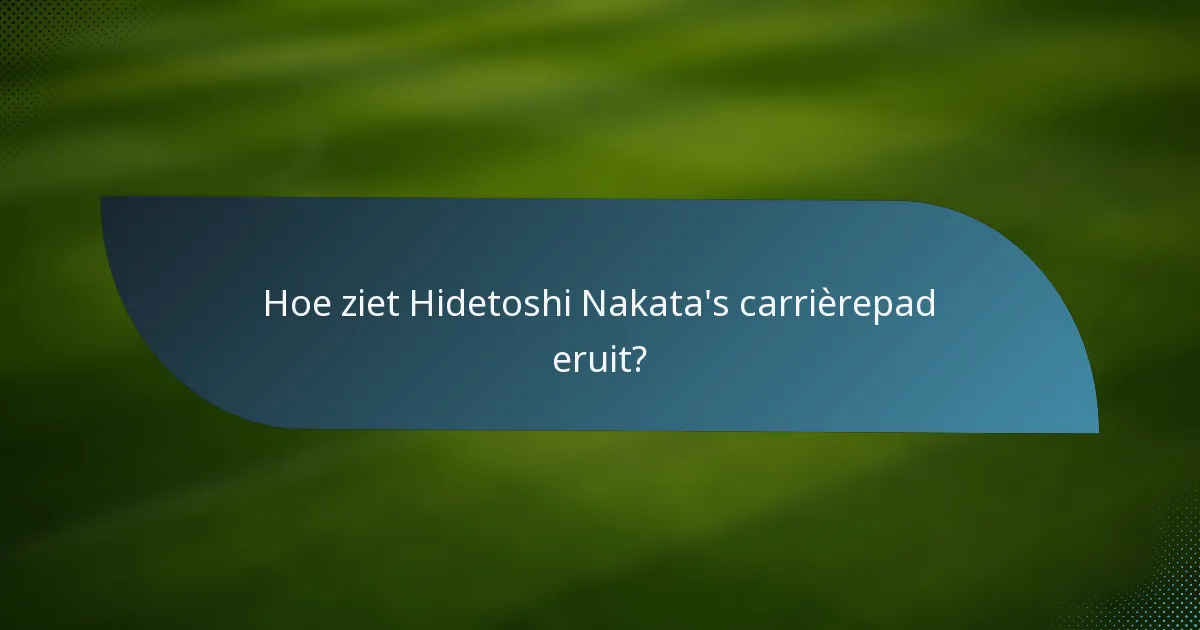 Hoe ziet Hidetoshi Nakata's carrièrepad eruit?