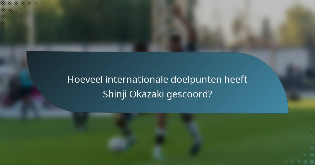 Hoeveel internationale doelpunten heeft Shinji Okazaki gescoord?