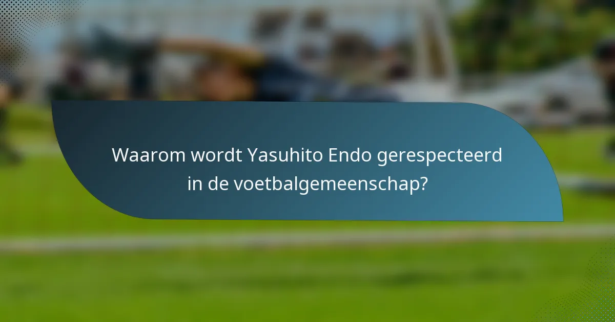 Waarom wordt Yasuhito Endo gerespecteerd in de voetbalgemeenschap?