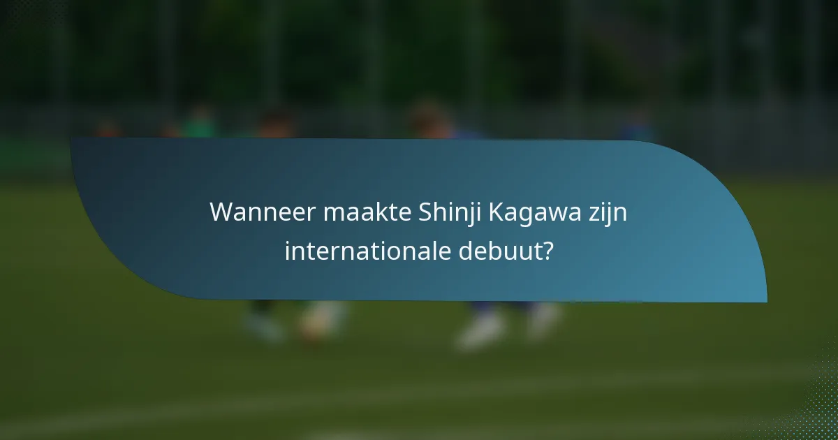 Wanneer maakte Shinji Kagawa zijn internationale debuut?