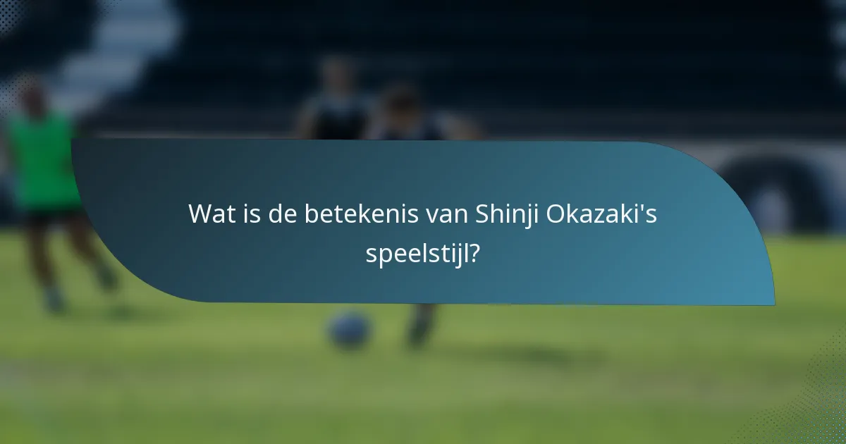 Wat is de betekenis van Shinji Okazaki's speelstijl?