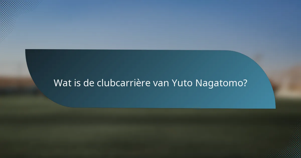 Wat is de clubcarrière van Yuto Nagatomo?