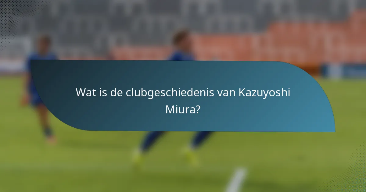 Wat is de clubgeschiedenis van Kazuyoshi Miura?