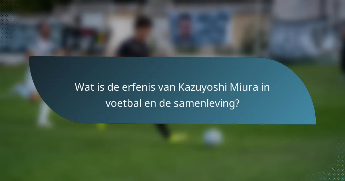 Wat is de erfenis van Kazuyoshi Miura in voetbal en de samenleving?