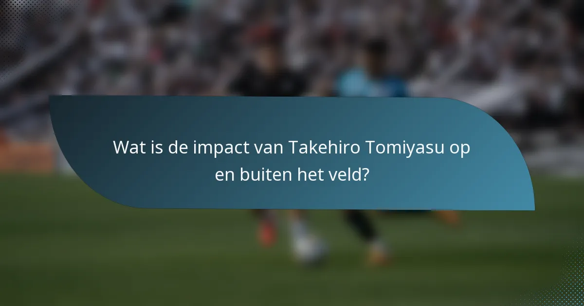 Wat is de impact van Takehiro Tomiyasu op en buiten het veld?