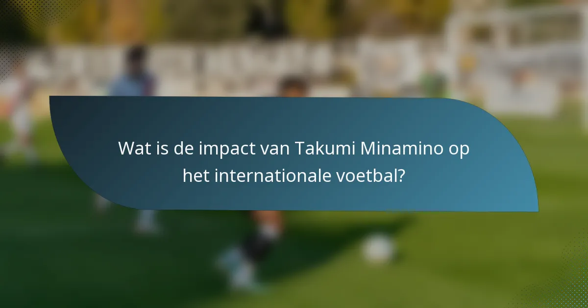 Wat is de impact van Takumi Minamino op het internationale voetbal?