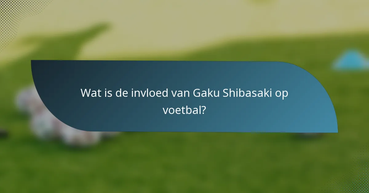 Wat is de invloed van Gaku Shibasaki op voetbal?