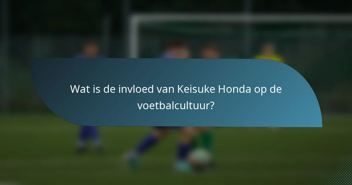 Wat is de invloed van Keisuke Honda op de voetbalcultuur?