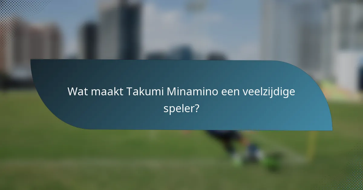 Wat maakt Takumi Minamino een veelzijdige speler?