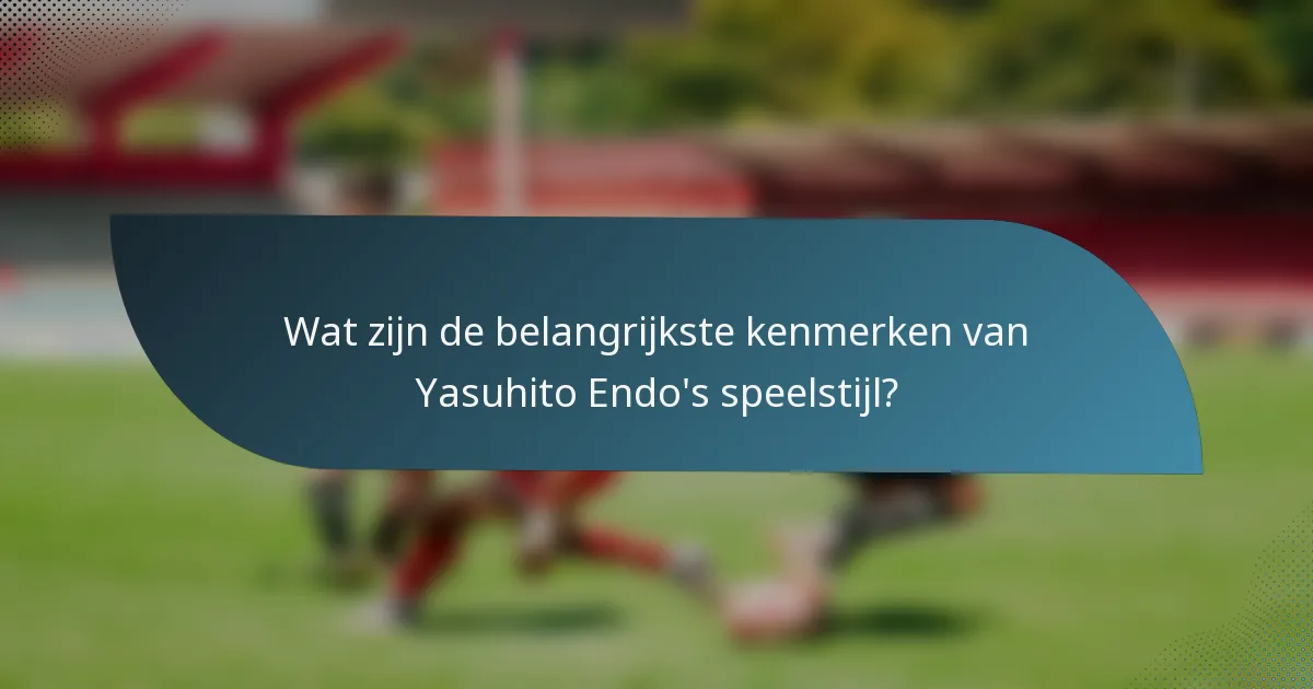 Wat zijn de belangrijkste kenmerken van Yasuhito Endo's speelstijl?