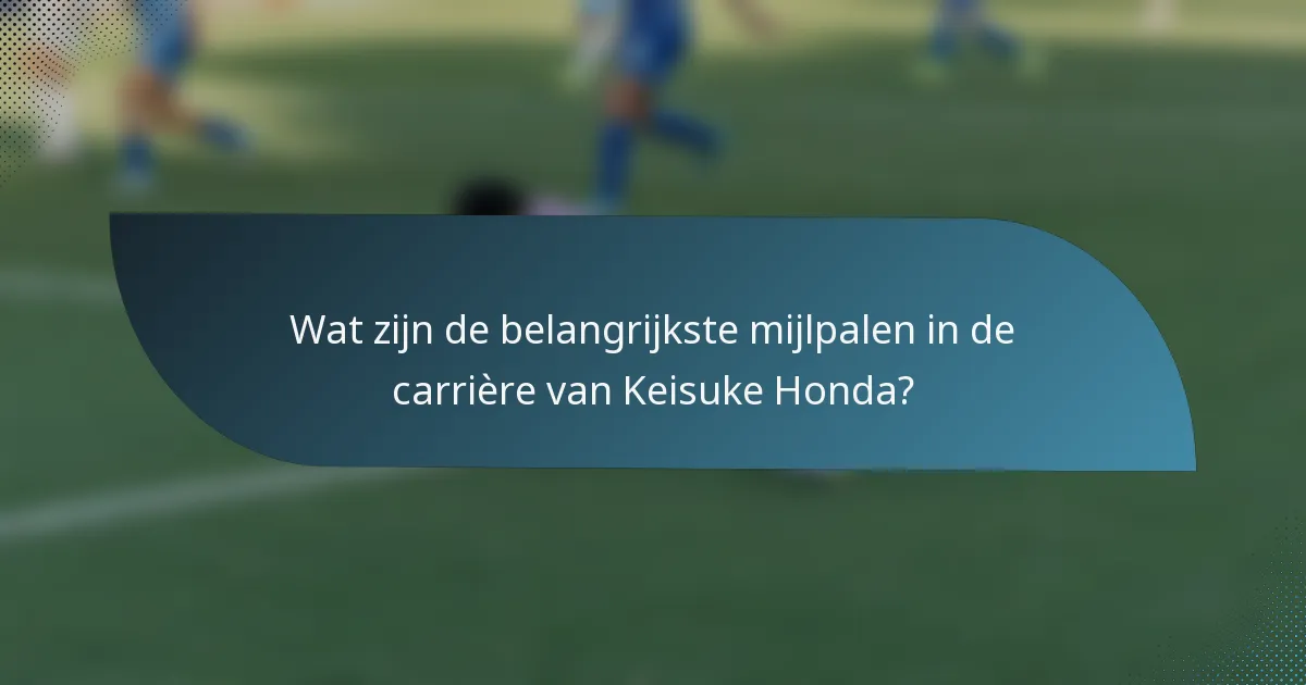 Wat zijn de belangrijkste mijlpalen in de carrière van Keisuke Honda?