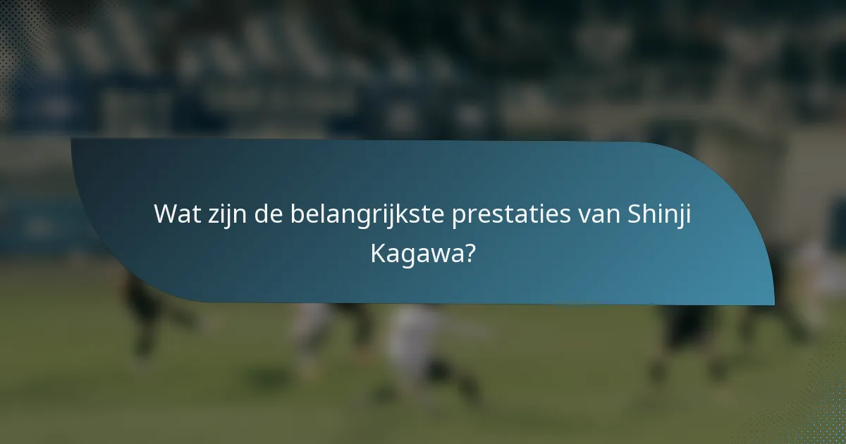 Wat zijn de belangrijkste prestaties van Shinji Kagawa?