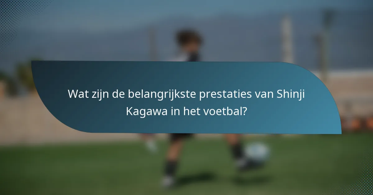 Wat zijn de belangrijkste prestaties van Shinji Kagawa in het voetbal?