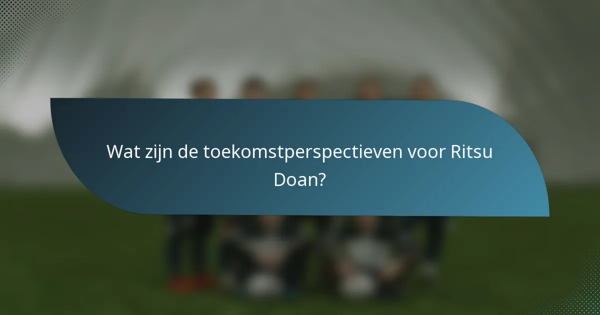 Wat zijn de toekomstperspectieven voor Ritsu Doan?