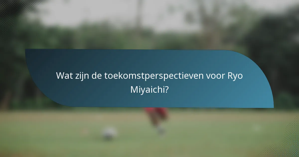 Wat zijn de toekomstperspectieven voor Ryo Miyaichi?