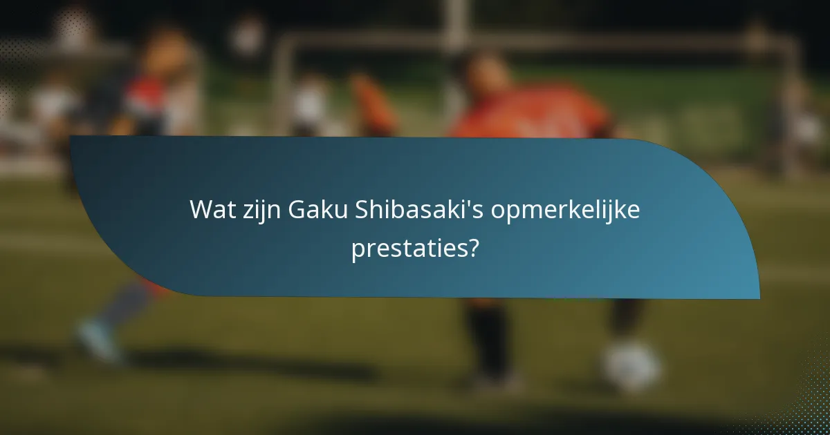 Wat zijn Gaku Shibasaki's opmerkelijke prestaties?