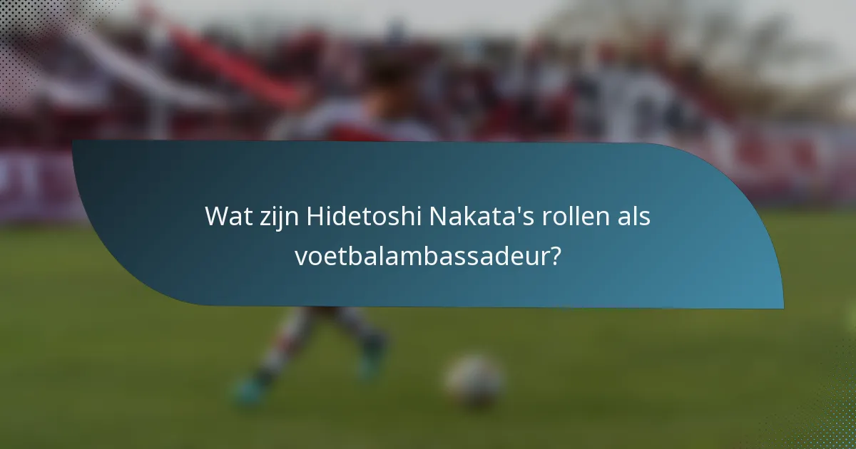 Wat zijn Hidetoshi Nakata's rollen als voetbalambassadeur?