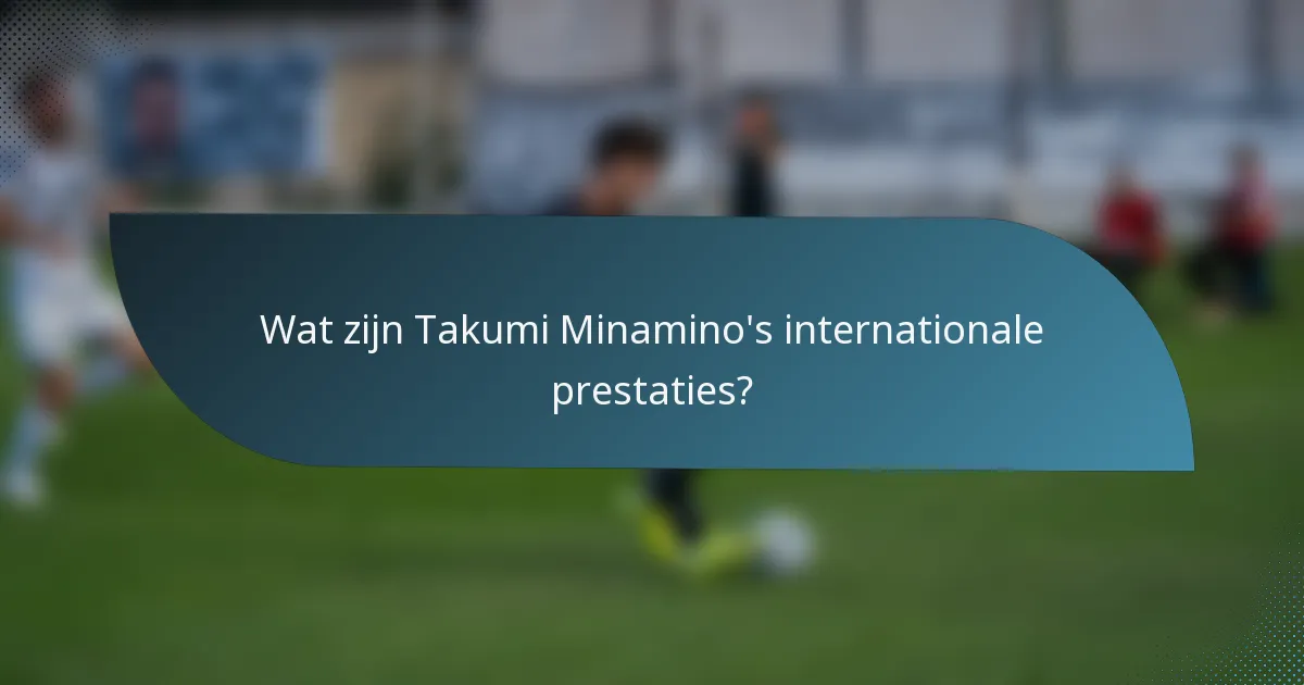 Wat zijn Takumi Minamino's internationale prestaties?