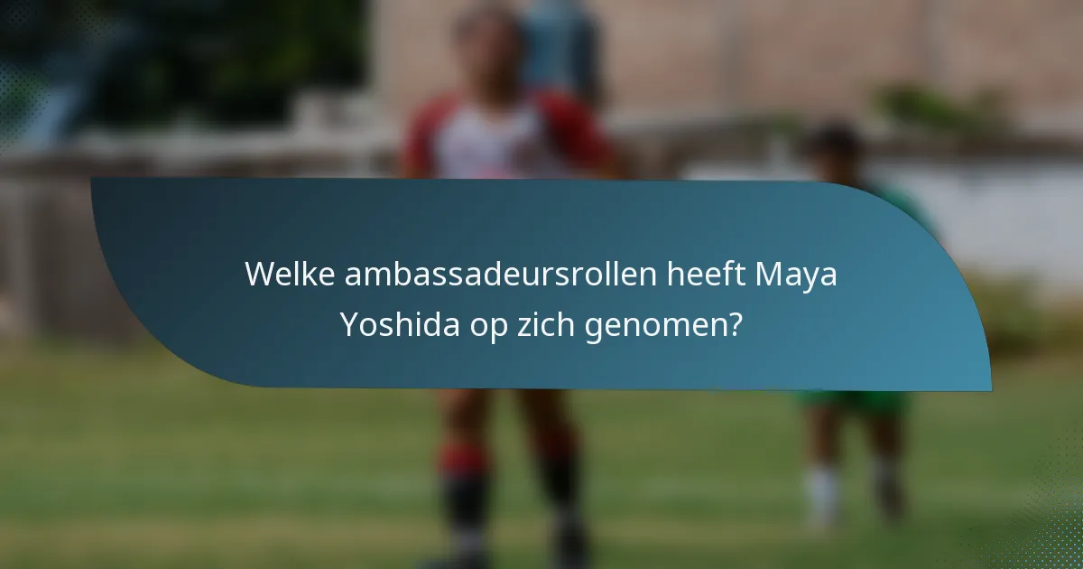 Welke ambassadeursrollen heeft Maya Yoshida op zich genomen?