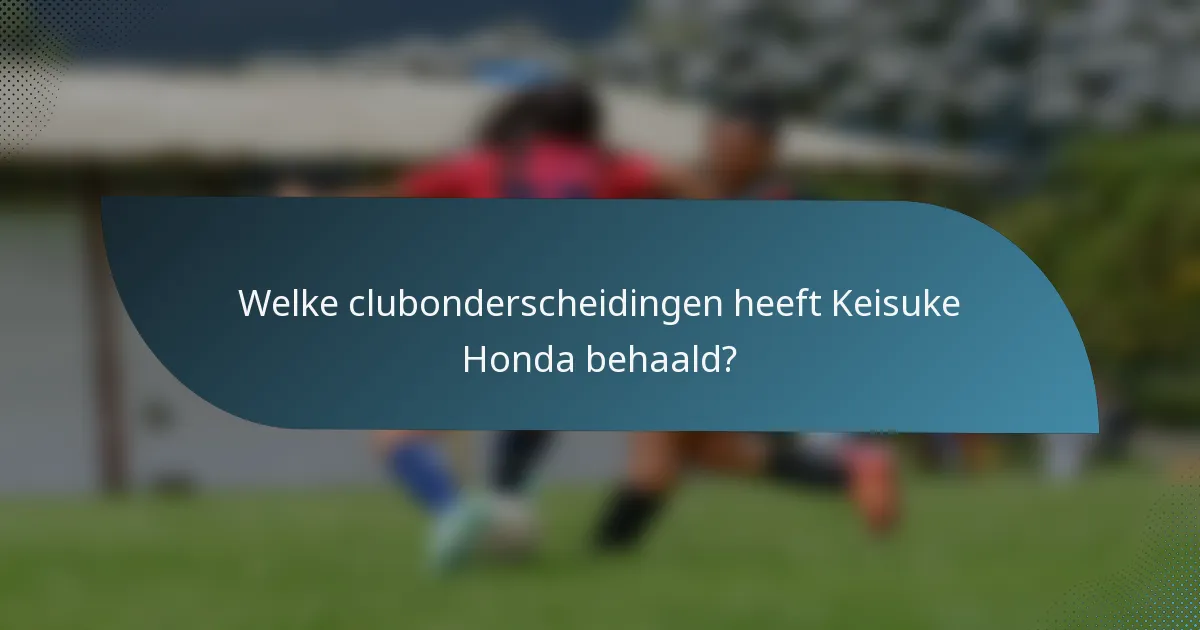 Welke clubonderscheidingen heeft Keisuke Honda behaald?