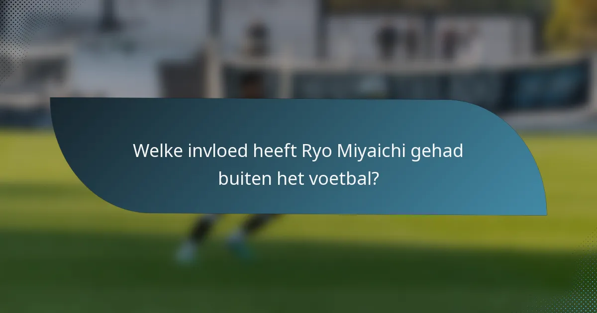 Welke invloed heeft Ryo Miyaichi gehad buiten het voetbal?