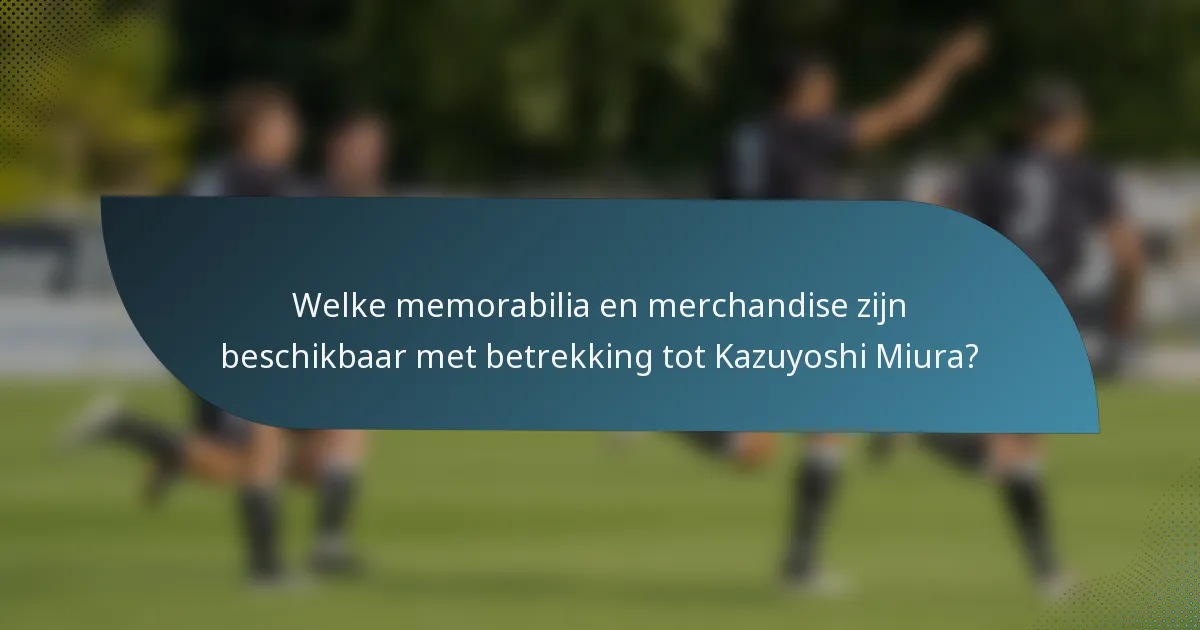 Welke memorabilia en merchandise zijn beschikbaar met betrekking tot Kazuyoshi Miura?