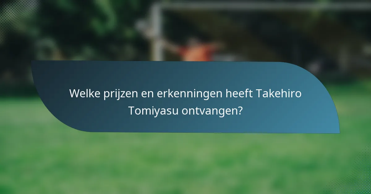 Welke prijzen en erkenningen heeft Takehiro Tomiyasu ontvangen?