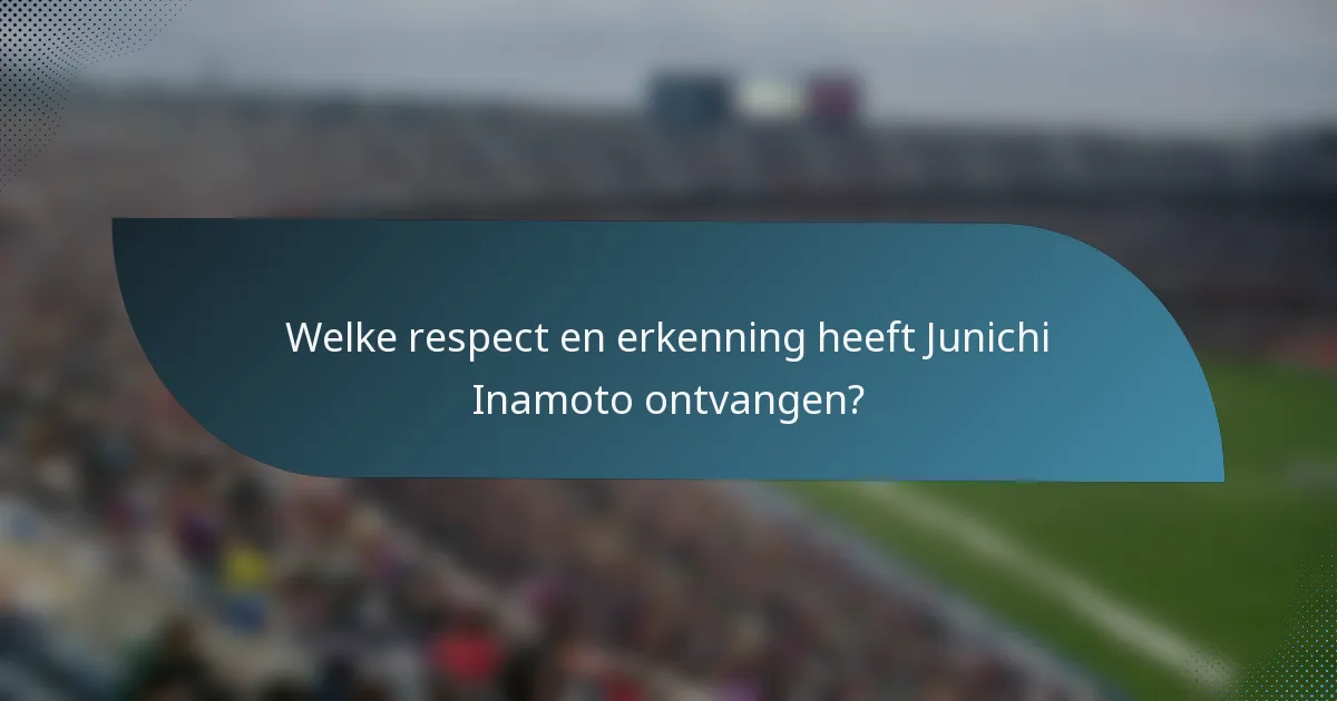 Welke respect en erkenning heeft Junichi Inamoto ontvangen?