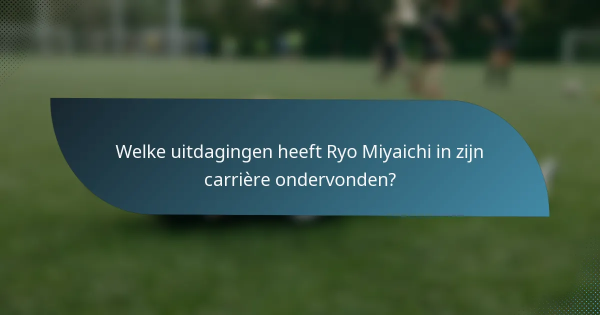 Welke uitdagingen heeft Ryo Miyaichi in zijn carrière ondervonden?